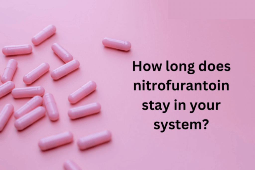 How long does nitrofurantoin stay in your system?