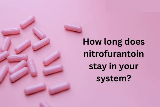 How long does nitrofurantoin stay in your system?